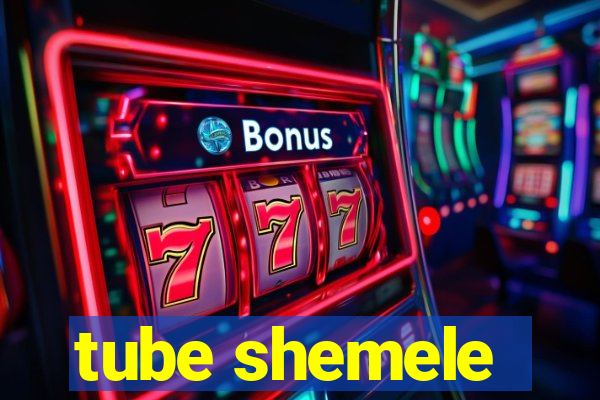tube shemele